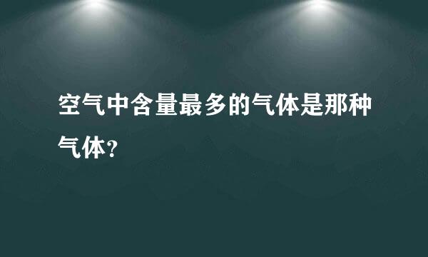 空气中含量最多的气体是那种气体？