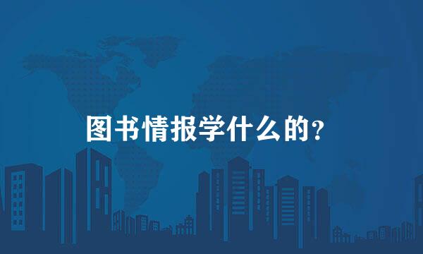 图书情报学什么的？