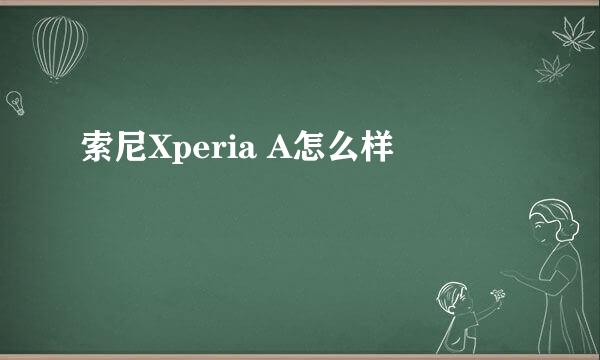 索尼Xperia A怎么样