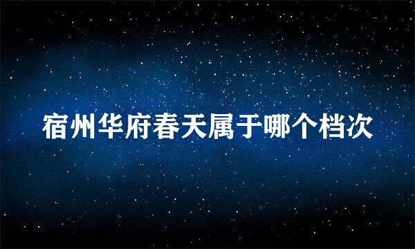 宿州华府春天属于哪个档次