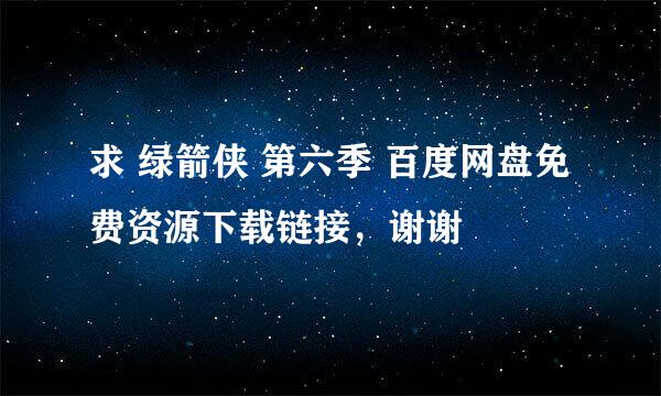 求 绿箭侠 第六季 百度网盘免费资源下载链接，谢谢