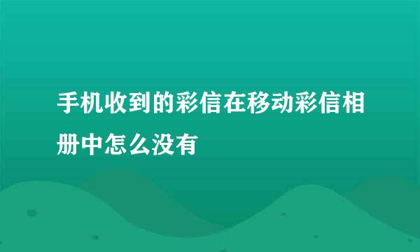 手机收到的彩信在移动彩信相册中怎么没有