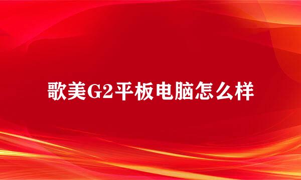 歌美G2平板电脑怎么样