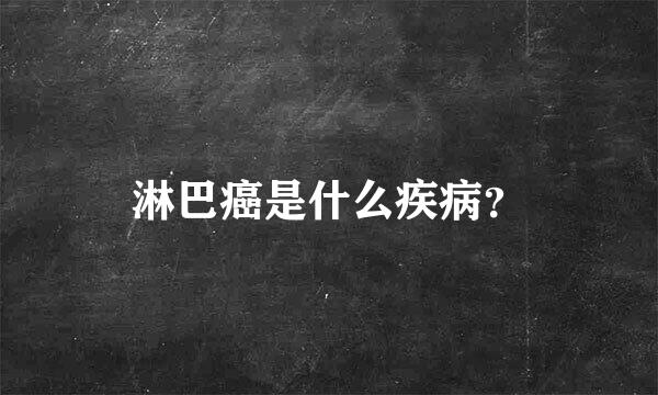 淋巴癌是什么疾病？