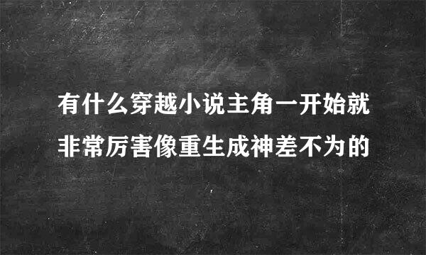 有什么穿越小说主角一开始就非常厉害像重生成神差不为的