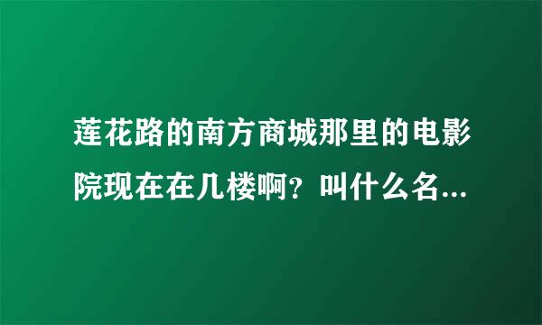 莲花路的南方商城那里的电影院现在在几楼啊？叫什么名字拜托了各位 谢谢