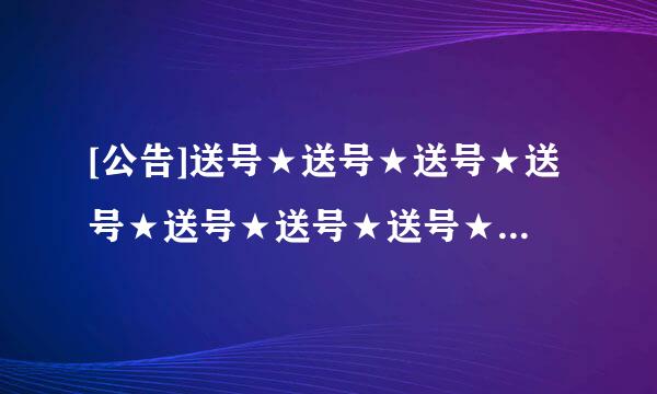 [公告]送号★送号★送号★送号★送号★送号★送号★送号★送号★送号★送号★