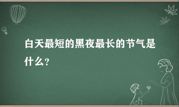 白天最短的黑夜最长的节气是什么？