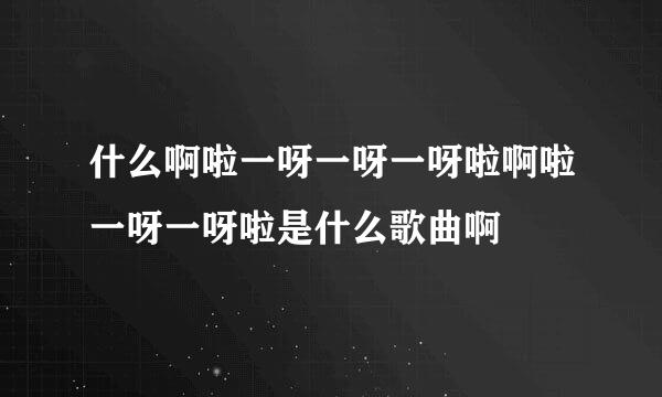 什么啊啦一呀一呀一呀啦啊啦一呀一呀啦是什么歌曲啊