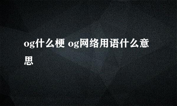 og什么梗 og网络用语什么意思