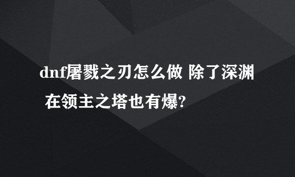 dnf屠戮之刃怎么做 除了深渊 在领主之塔也有爆?