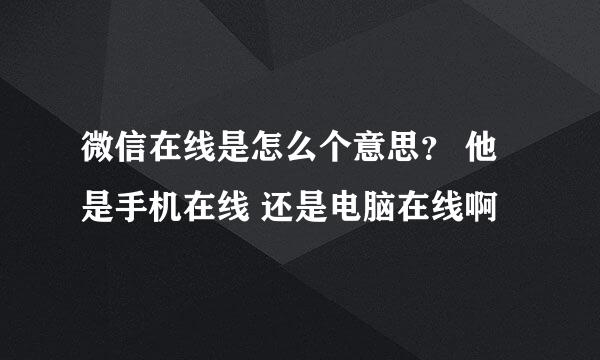 微信在线是怎么个意思？ 他是手机在线 还是电脑在线啊