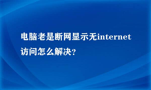 电脑老是断网显示无internet访问怎么解决？