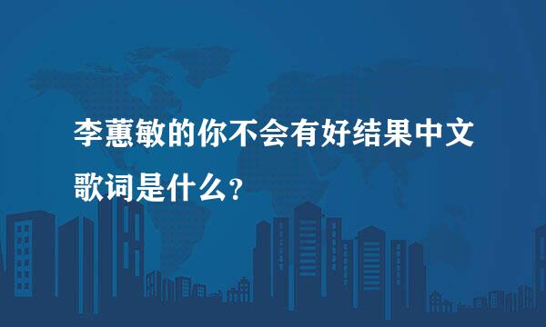 李蕙敏的你不会有好结果中文歌词是什么？