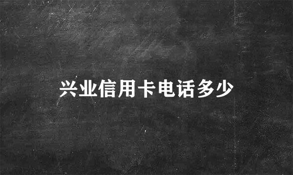 兴业信用卡电话多少