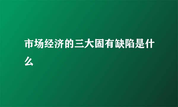 市场经济的三大固有缺陷是什么