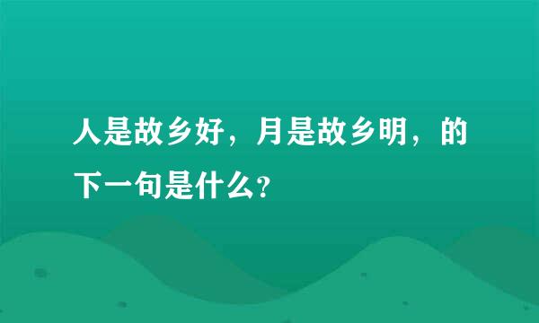 人是故乡好，月是故乡明，的下一句是什么？