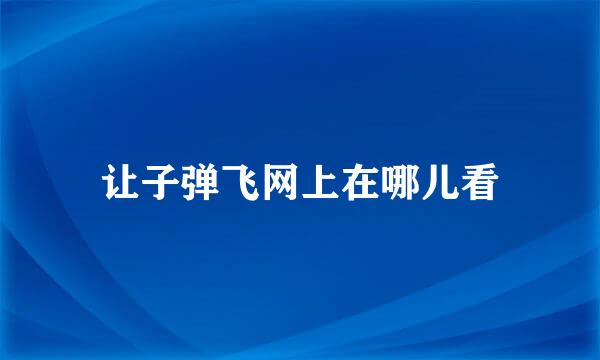 让子弹飞网上在哪儿看