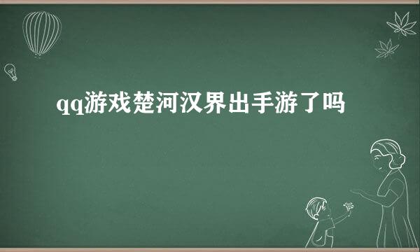 qq游戏楚河汉界出手游了吗