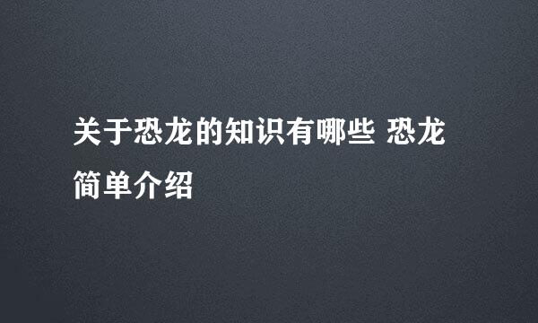 关于恐龙的知识有哪些 恐龙简单介绍