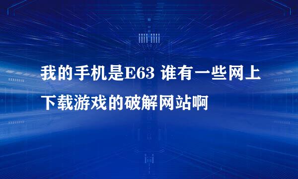 我的手机是E63 谁有一些网上下载游戏的破解网站啊