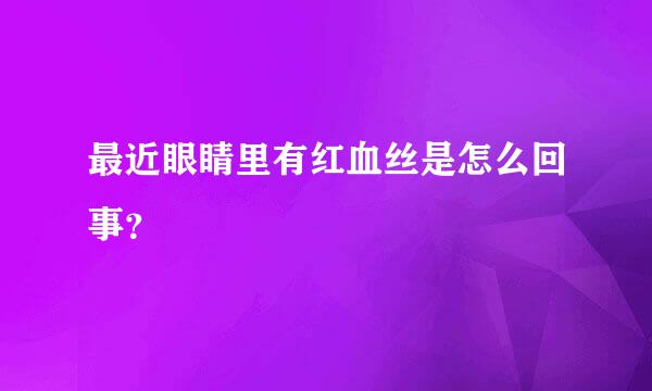 最近眼睛里有红血丝是怎么回事？