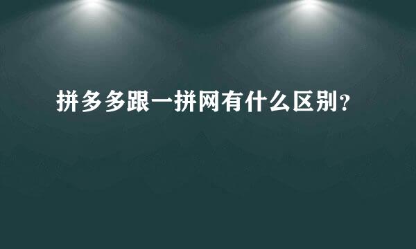 拼多多跟一拼网有什么区别？