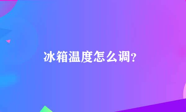 冰箱温度怎么调？