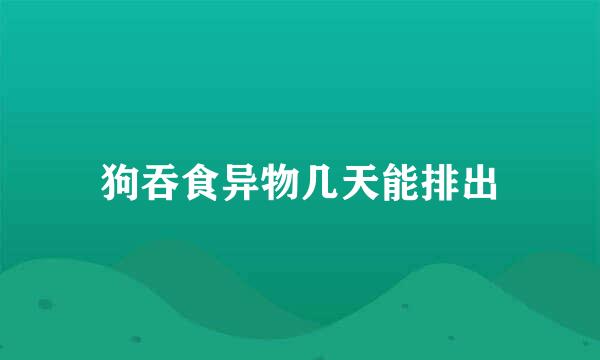 狗吞食异物几天能排出