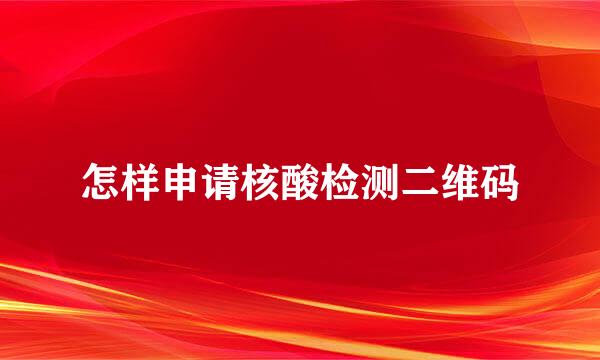 怎样申请核酸检测二维码