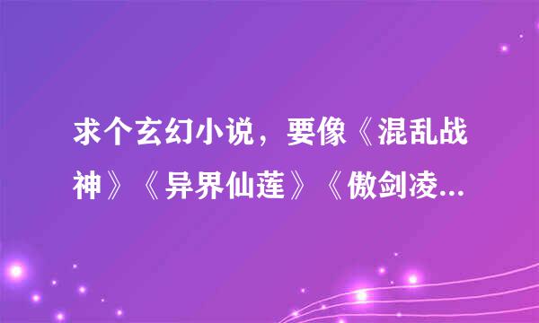 求个玄幻小说，要像《混乱战神》《异界仙莲》《傲剑凌云》那种有传统仙术、有斗气魔法的