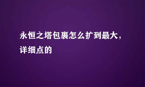 永恒之塔包裹怎么扩到最大，详细点的