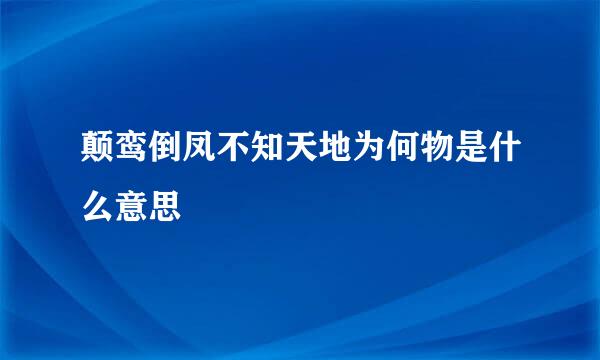 颠鸾倒凤不知天地为何物是什么意思