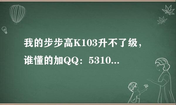 我的步步高K103升不了级，谁懂的加QQ：531064966