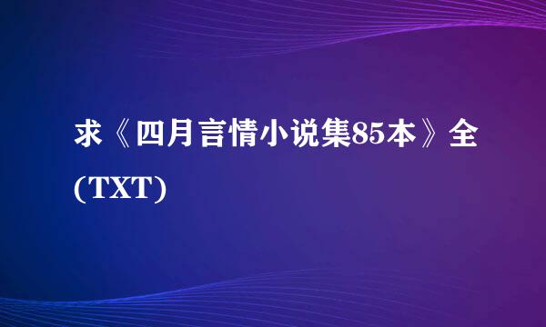 求《四月言情小说集85本》全(TXT)