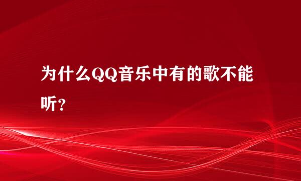 为什么QQ音乐中有的歌不能听？