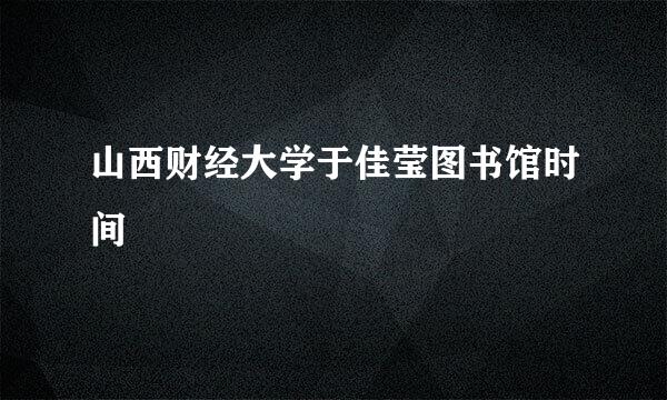 山西财经大学于佳莹图书馆时间