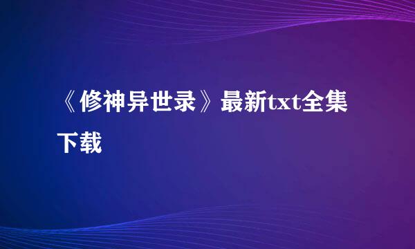 《修神异世录》最新txt全集下载