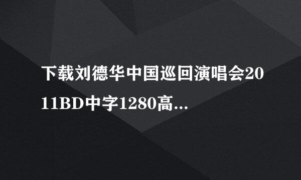 下载刘德华中国巡回演唱会2011BD中字1280高清种子的网址感激不尽