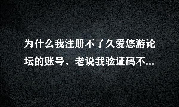 为什么我注册不了久爱悠游论坛的账号，老说我验证码不正确，可明明是对的