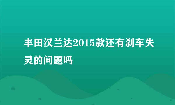 丰田汉兰达2015款还有刹车失灵的问题吗