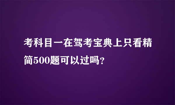 考科目一在驾考宝典上只看精简500题可以过吗？