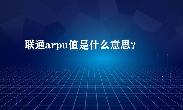 联通arpu值是什么意思？