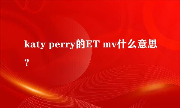 katy perry的ET mv什么意思？