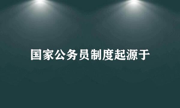 国家公务员制度起源于