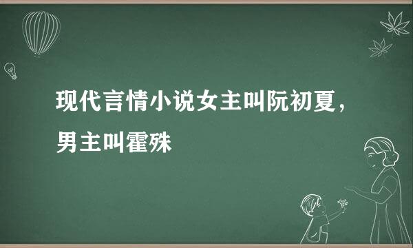 现代言情小说女主叫阮初夏，男主叫霍殊