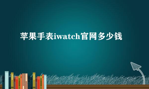 苹果手表iwatch官网多少钱