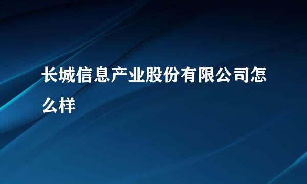 长城信息产业股份有限公司怎么样