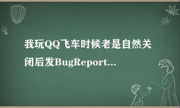 我玩QQ飞车时候老是自然关闭后发BugReport弹框。我玩QQ飞车多次被自然关闭了再发BugReport弹框。受不了！