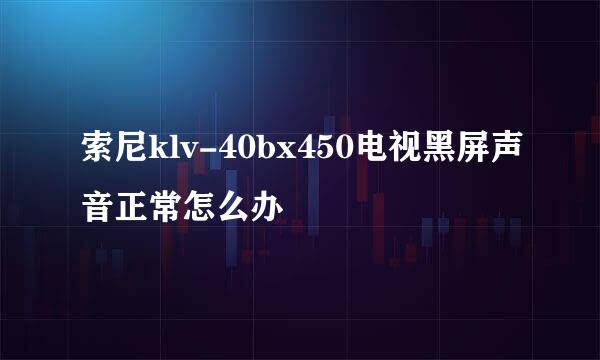 索尼klv-40bx450电视黑屏声音正常怎么办